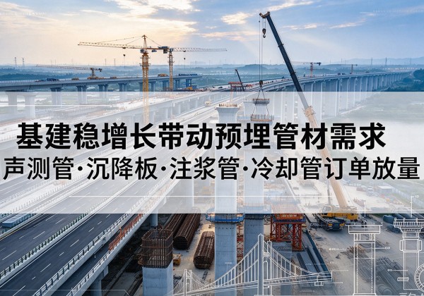 碑林基建稳增长带动预埋监测管材需求，声测管、沉降板、注浆管订单持续放量